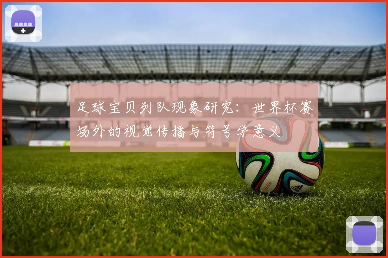 足球宝贝列队现象研究：世界杯赛场外的视觉传播与符号学意义