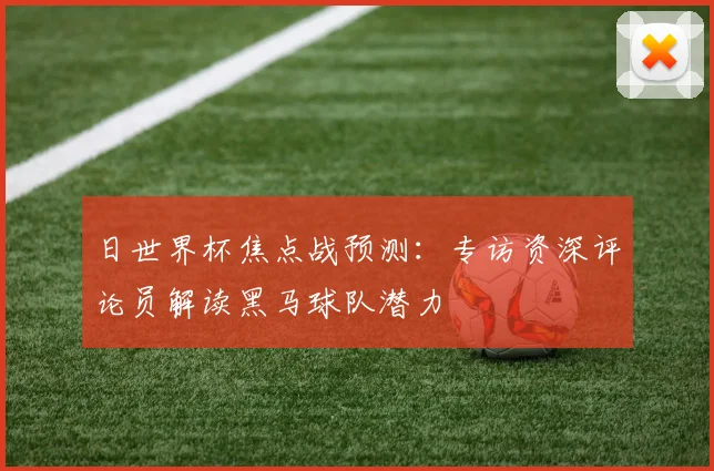 日世界杯焦点战预测：专访资深评论员解读黑马球队潜力