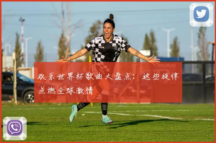 欢乐世界杯歌曲大盘点：这些旋律点燃全球激情