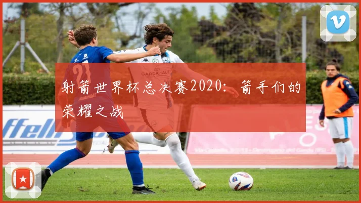 射箭世界杯总决赛2020：箭手们的荣耀之战