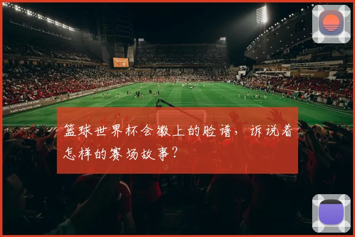 篮球世界杯会徽上的脸谱，诉说着怎样的赛场故事？