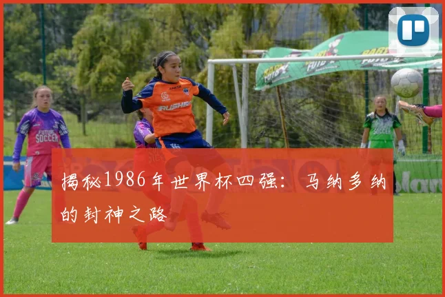 揭秘1986年世界杯四强：马纳多纳的封神之路