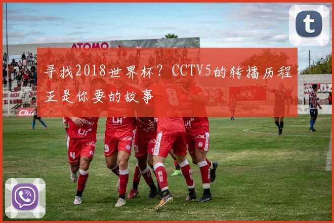 寻找2018世界杯？CCTV5的转播历程正是你要的故事