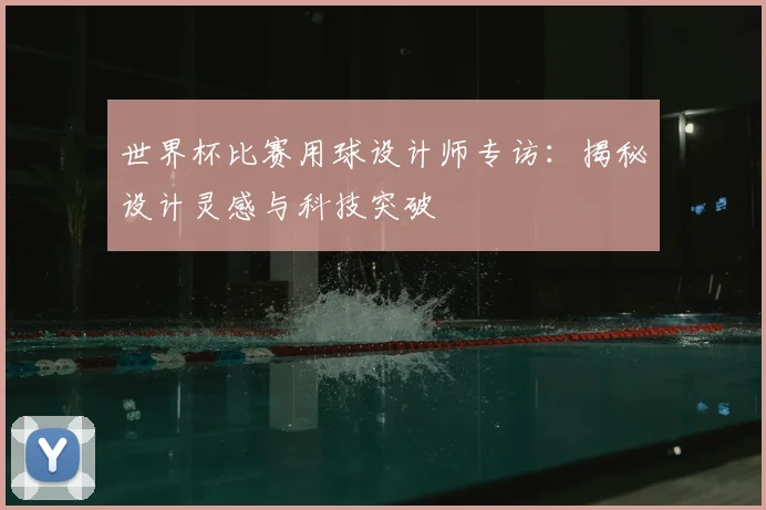 世界杯比赛用球设计师专访：揭秘设计灵感与科技突破