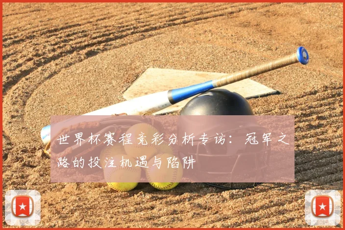 世界杯赛程竞彩分析专访：冠军之路的投注机遇与陷阱