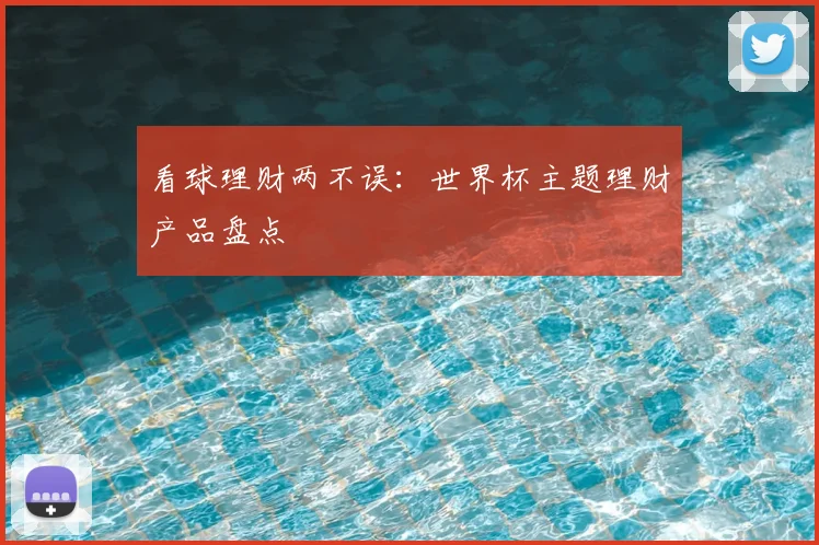 看球理财两不误：世界杯主题理财产品盘点