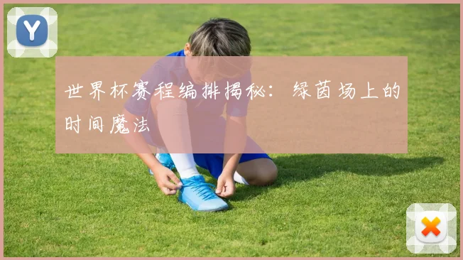 世界杯赛程编排揭秘:绿茵场上的时间魔法