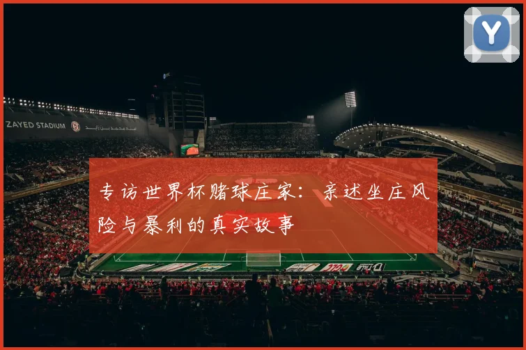 专访世界杯赌球庄家：亲述坐庄风险与暴利的真实故事