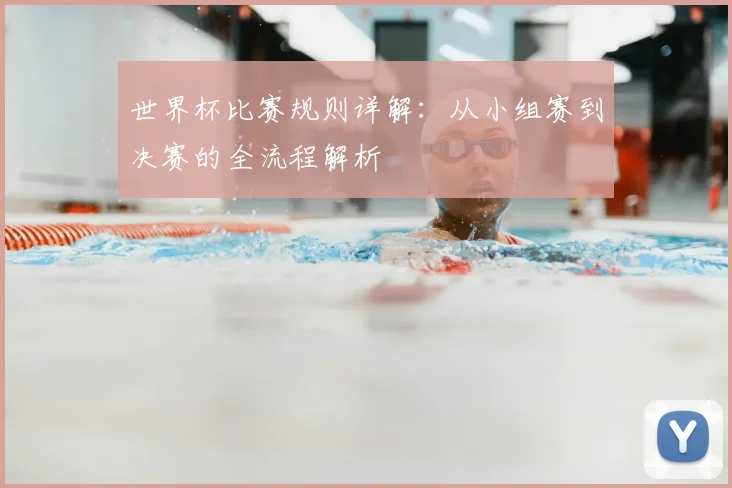 世界杯比赛规则详解：从小组赛到决赛的全流程解析