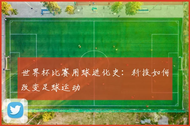 世界杯比赛用球进化史：科技如何改变足球运动