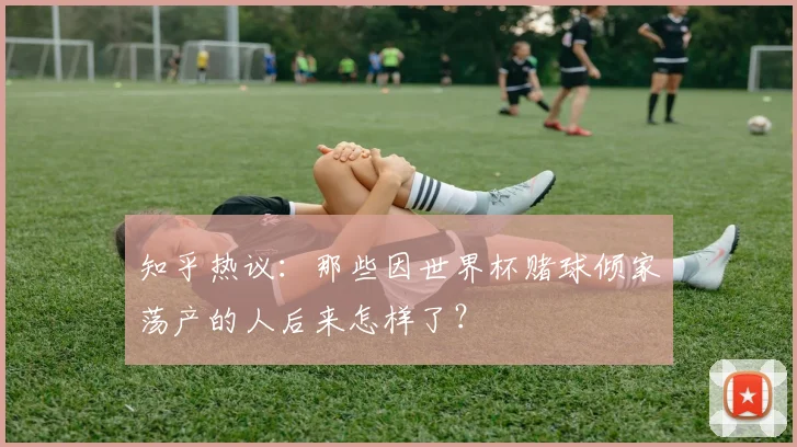 知乎热议：那些因世界杯赌球倾家荡产的人后来怎样了？