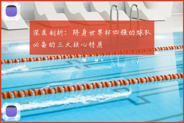 深度剖析:跻身世界杯四强的球队必备的三大核心特质