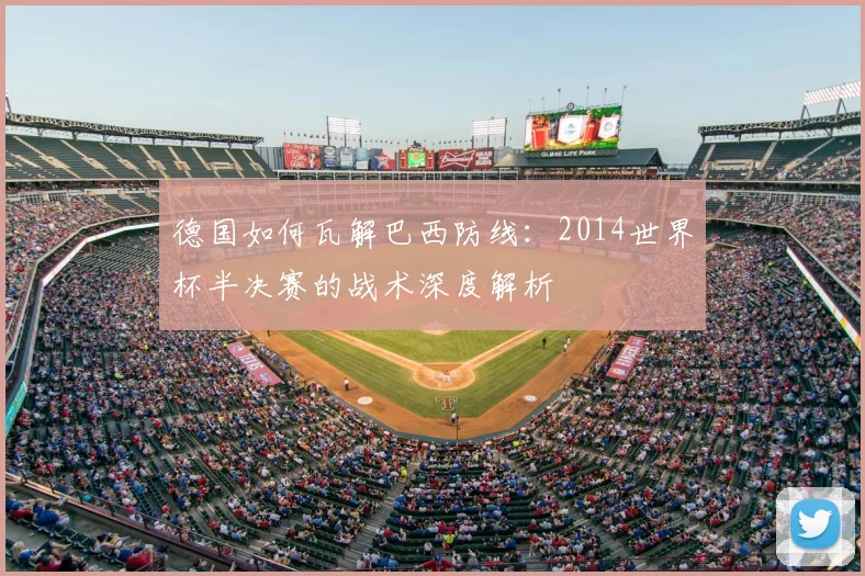 德国如何瓦解巴西防线：2014世界杯半决赛的战术深度解析
