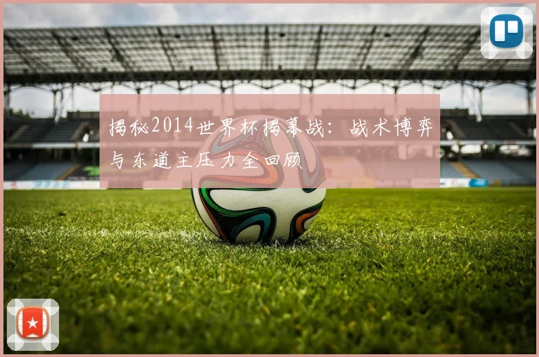 揭秘2014世界杯揭幕战：战术博弈与东道主压力全回顾