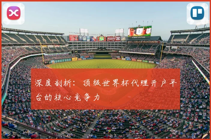 深度剖析：顶级世界杯代理开户平台的核心竞争力