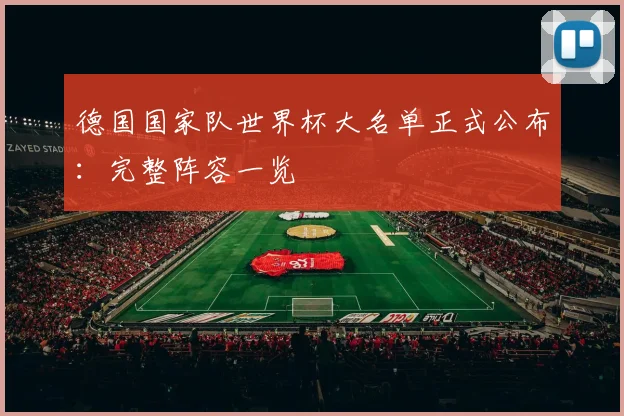 德国国家队世界杯大名单正式公布：完整阵容一览