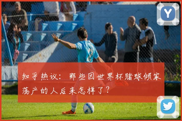 知乎热议：那些因世界杯赌球倾家荡产的人后来怎样了？