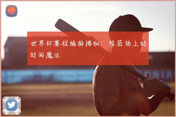 世界杯赛程编排揭秘：绿茵场上的时间魔法