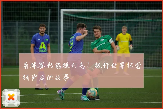 看球赛也能赚利息？银行世界杯营销背后的故事