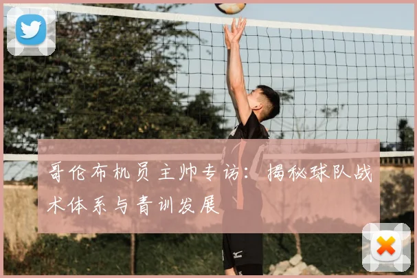 哥伦布机员主帅专访：揭秘球队战术体系与青训发展