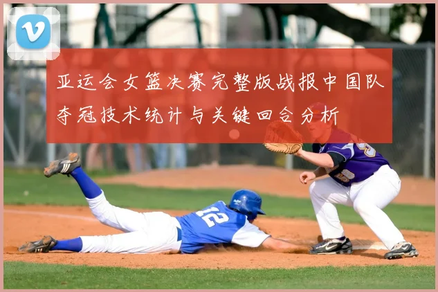 亚运会女篮决赛完整版战报中国队夺冠技术统计与关键回合分析