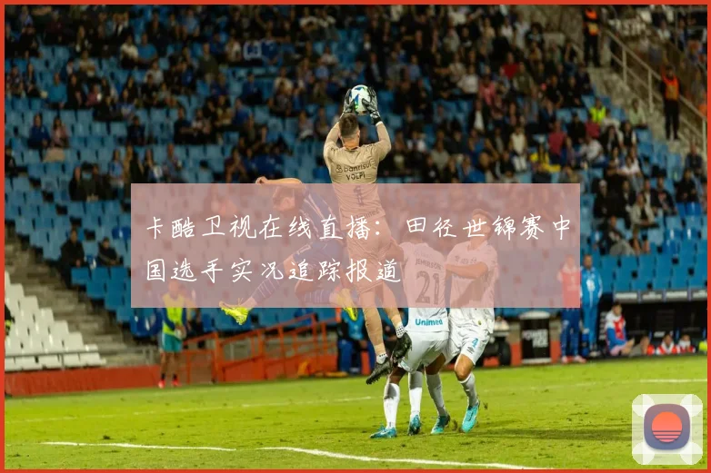 卡酷卫视在线直播：田径世锦赛中国选手实况追踪报道