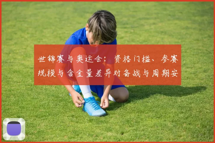 世锦赛与奥运会：资格门槛、参赛规模与含金量差异对备战与周期安排影响