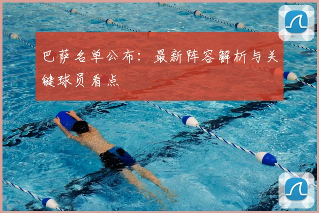 巴萨名单公布：最新阵容解析与关键球员看点