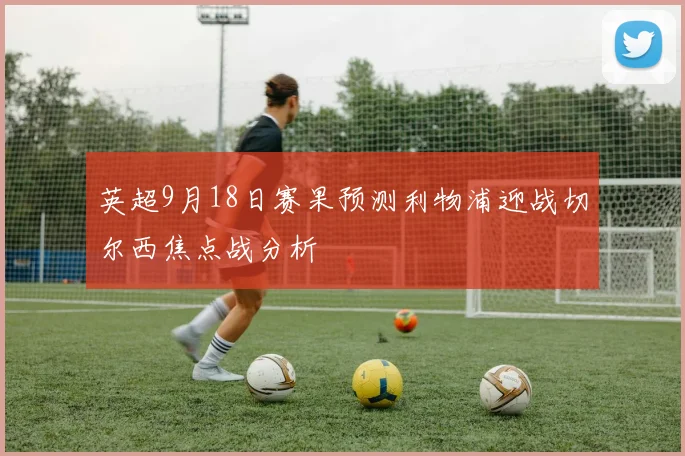英超9月18日赛果预测利物浦迎战切尔西焦点战分析