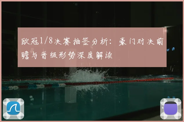 欧冠1/8决赛抽签分析：豪门对决前瞻与晋级形势深度解读