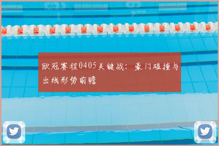 欧冠赛程0405关键战：豪门碰撞与出线形势前瞻