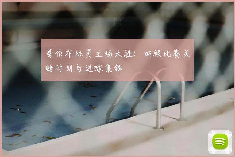 哥伦布机员主场大胜：回顾比赛关键时刻与进球集锦