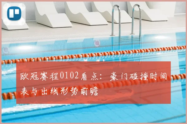 欧冠赛程0102看点：豪门碰撞时间表与出线形势前瞻