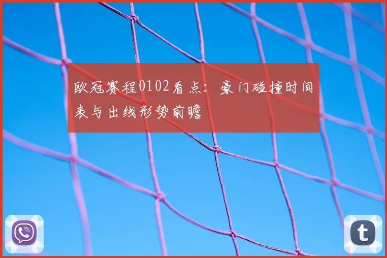 欧冠赛程0102看点：豪门碰撞时间表与出线形势前瞻