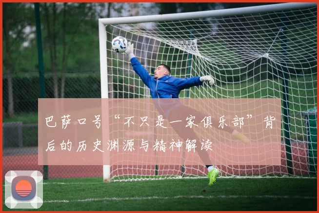 巴萨口号“不只是一家俱乐部”背后的历史渊源与精神解读