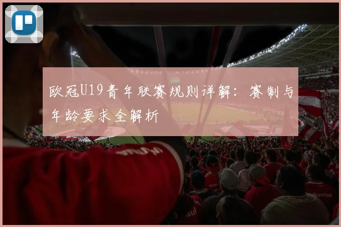 欧冠U19青年联赛规则详解：赛制与年龄要求全解析